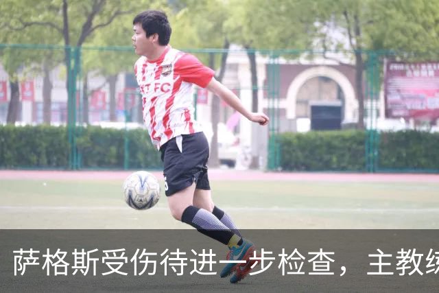 萨格斯受伤待进一步检查，主教练称他情绪稳定