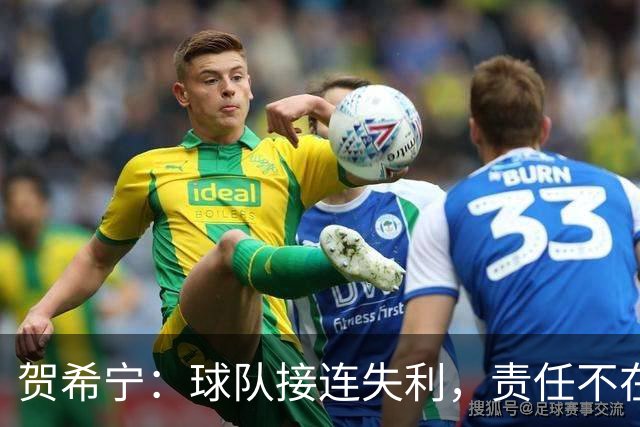 贺希宁：球队接连失利，责任不在教练组